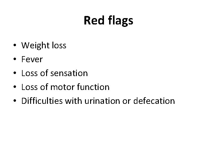 Red flags • • • Weight loss Fever Loss of sensation Loss of motor