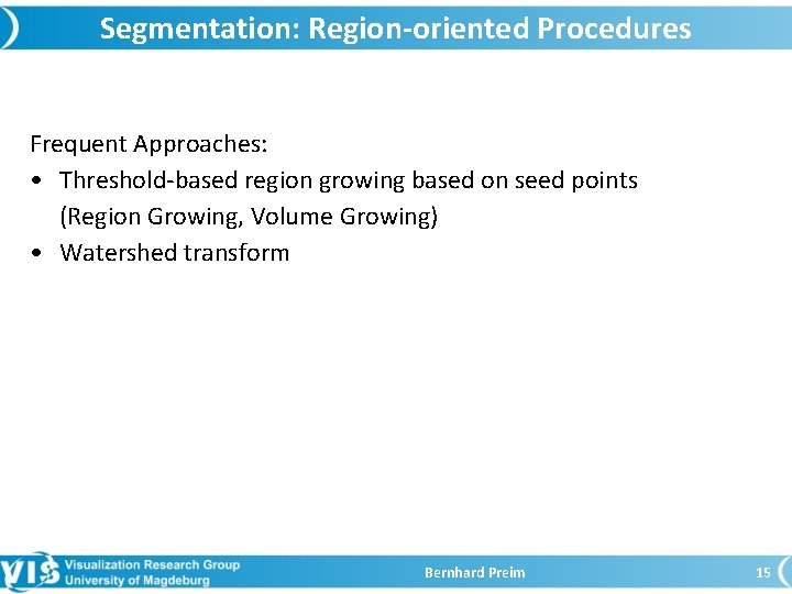 Segmentation: Region-oriented Procedures Frequent Approaches: • Threshold-based region growing based on seed points (Region