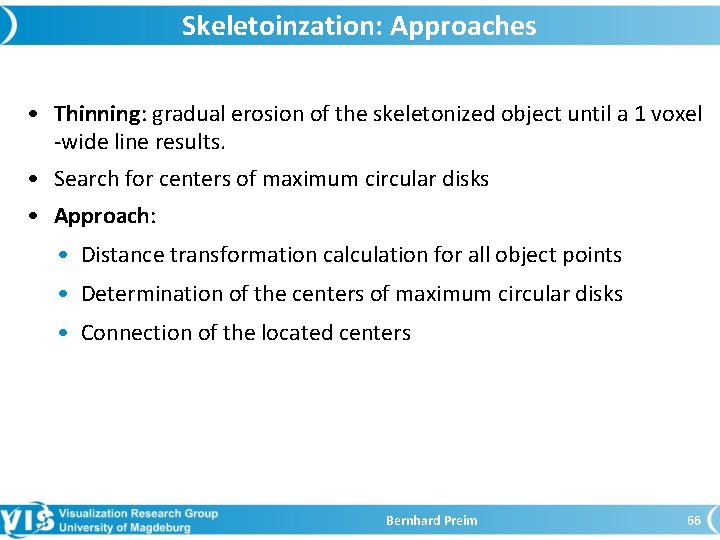 Skeletoinzation: Approaches • Thinning: gradual erosion of the skeletonized object until a 1 voxel