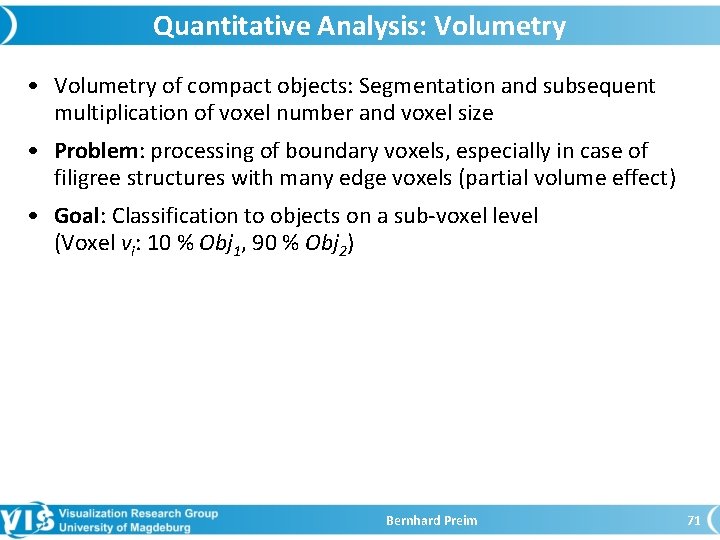 Quantitative Analysis: Volumetry • Volumetry of compact objects: Segmentation and subsequent multiplication of voxel