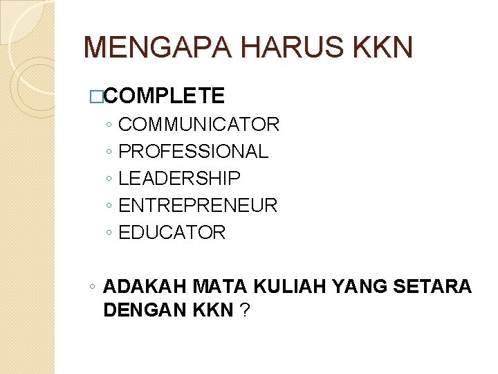 MENGAPA HARUS KKN �COMPLETE ◦ ◦ ◦ COMMUNICATOR PROFESSIONAL LEADERSHIP ENTREPRENEUR EDUCATOR ◦ ADAKAH