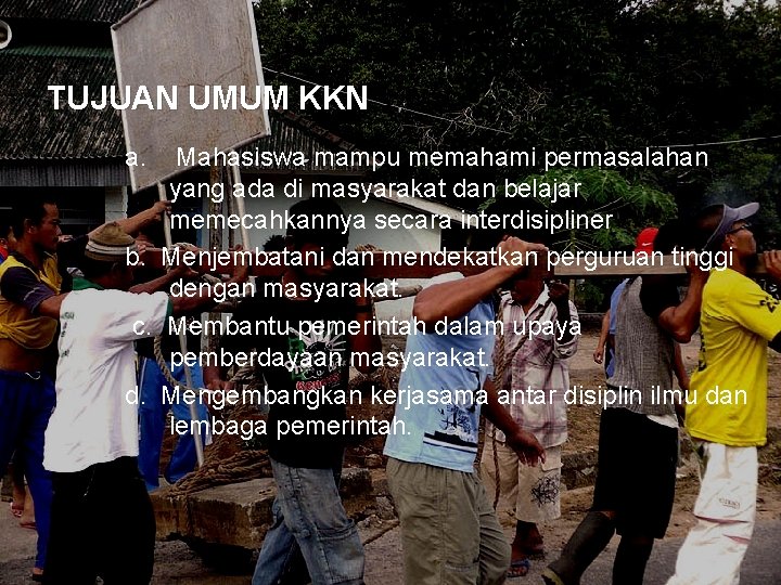 TUJUAN UMUM KKN a. Mahasiswa mampu memahami permasalahan yang ada di masyarakat dan belajar