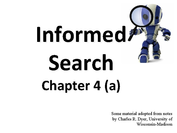 Informed Search Chapter 4 (a) Some material adopted from notes by Charles R. Dyer,