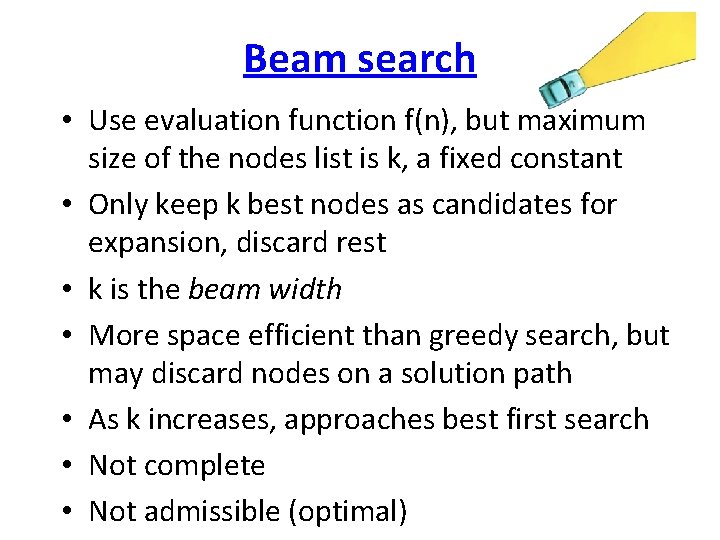 Beam search • Use evaluation function f(n), but maximum size of the nodes list