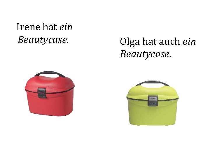 Irene hat ein Beautycase. Olga hat auch ein Beautycase. 