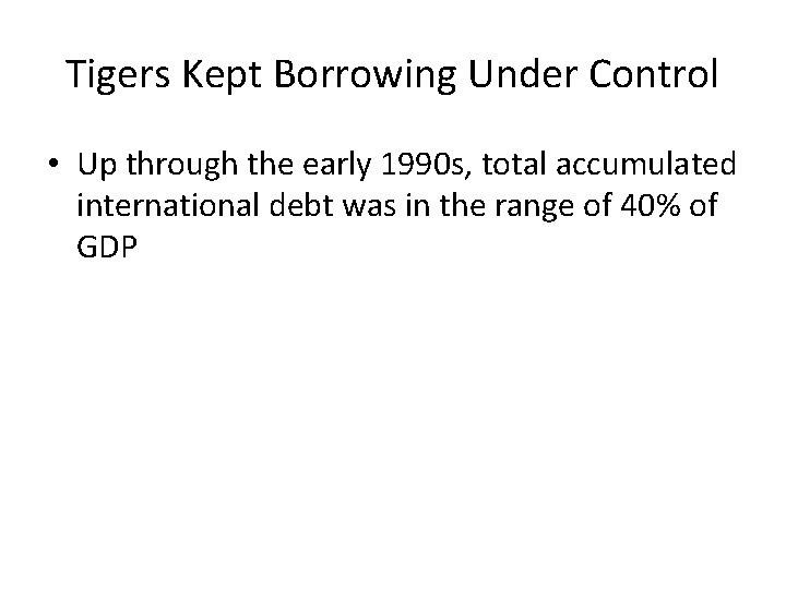Tigers Kept Borrowing Under Control • Up through the early 1990 s, total accumulated