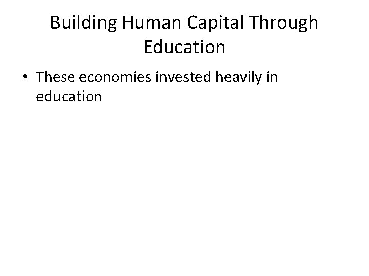 Building Human Capital Through Education • These economies invested heavily in education 