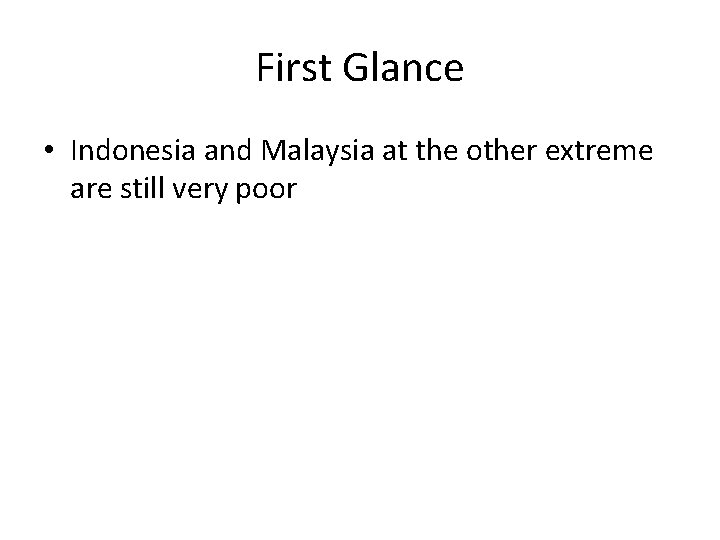 First Glance • Indonesia and Malaysia at the other extreme are still very poor
