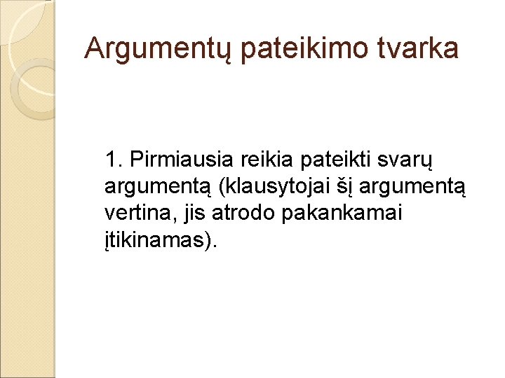 Argumentų pateikimo tvarka 1. Pirmiausia reikia pateikti svarų argumentą (klausytojai šį argumentą vertina, jis