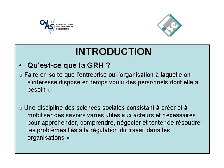 INTRODUCTION • Qu’est-ce que la GRH ? « Faire en sorte que l’entreprise ou