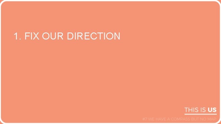 1. FIX OUR DIRECTION 