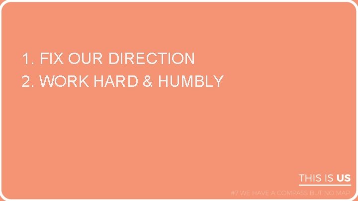 1. FIX OUR DIRECTION 2. WORK HARD & HUMBLY 