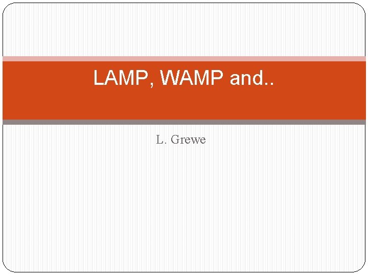 LAMP, WAMP and. . L. Grewe 