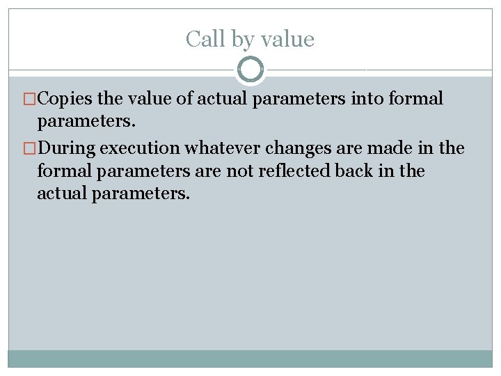 Call by value �Copies the value of actual parameters into formal parameters. �During execution