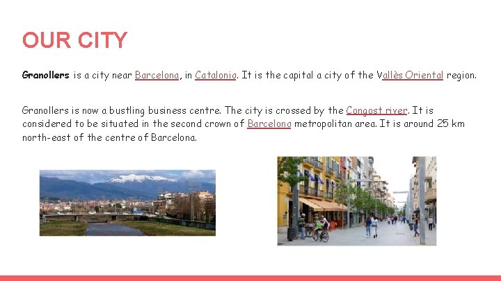 OUR CITY Granollers is a city near Barcelona, in Catalonia. It is the capital