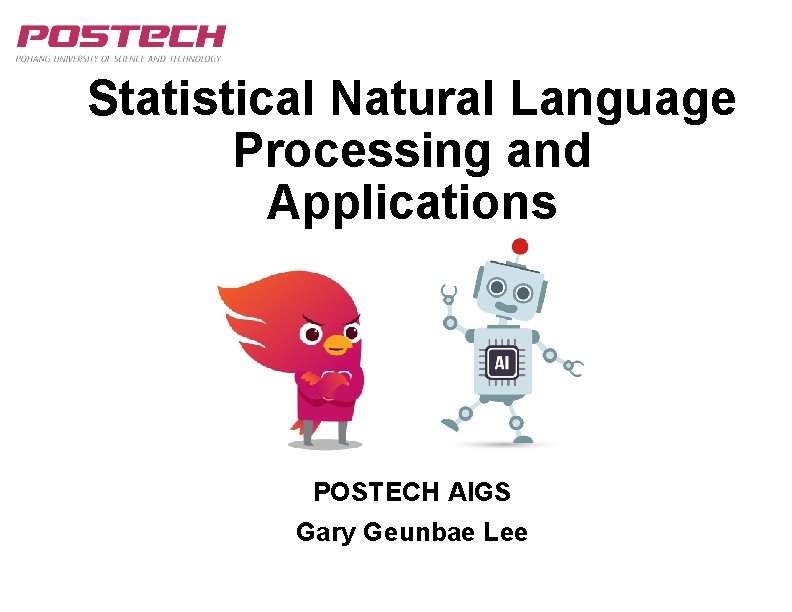 Statistical Natural Language Processing and Applications POSTECH AIGS Gary Geunbae Lee Statistical Natural Language Processing and Applications POSTECH AIGS Gary Geunbae Lee