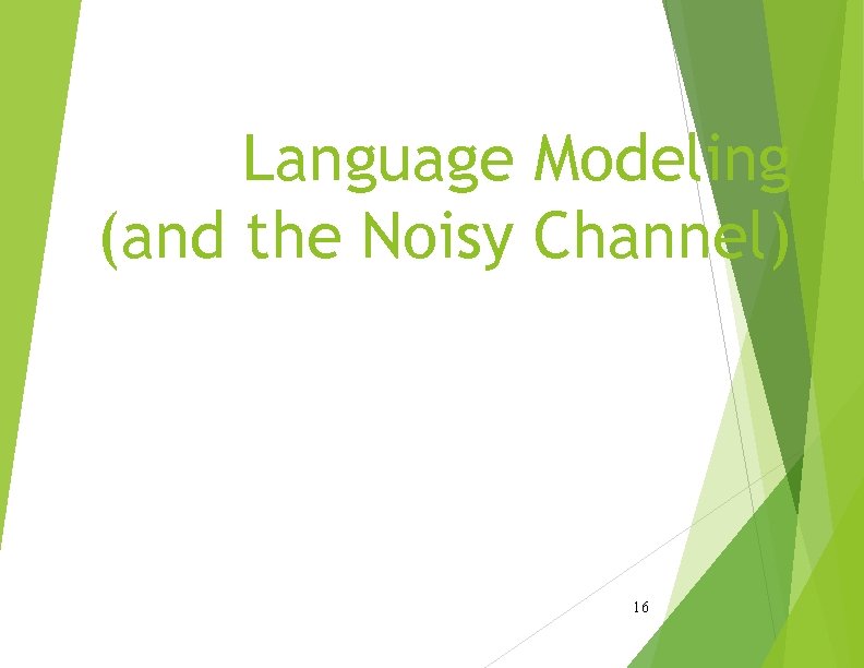 Language Modeling (and the Noisy Channel) 16 Language Modeling (and the Noisy Channel) 16