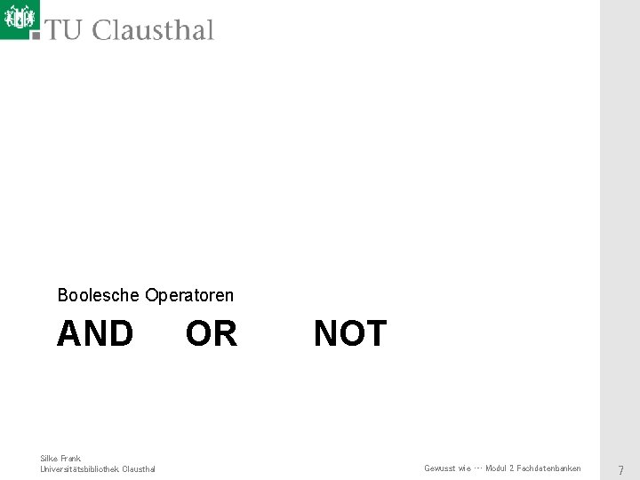 Boolesche Operatoren AND Silke Frank Universitätsbibliothek Clausthal OR NOT Gewusst wie … Modul 2