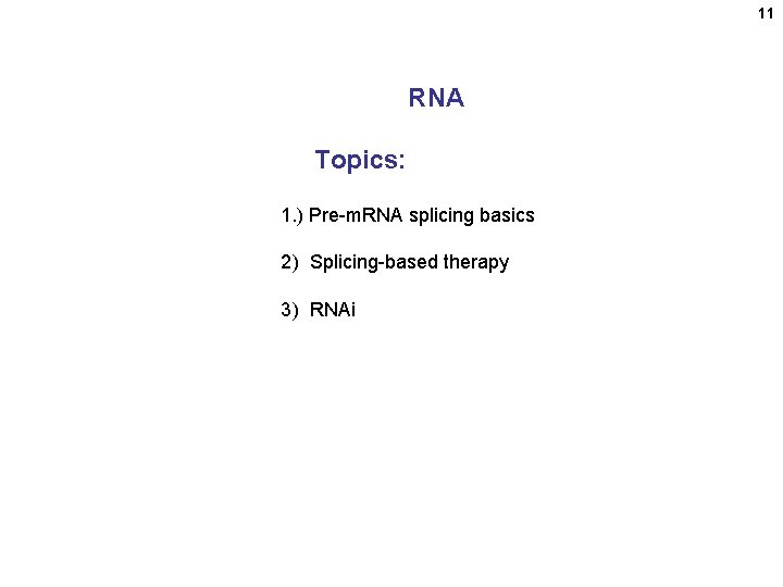 11 RNA Topics: 1. ) Pre-m. RNA splicing basics 2) Splicing-based therapy 3) RNAi