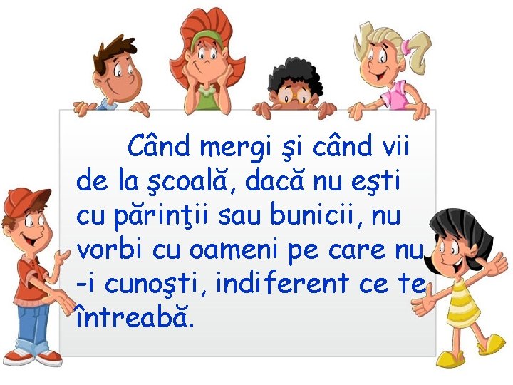 Când mergi şi când vii de la şcoală, dacă nu eşti cu părinţii sau