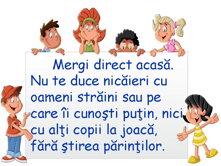 Mergi direct acasă. Nu te duce nicăieri cu oameni străini sau pe care îi