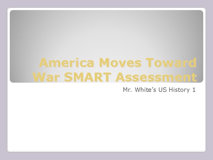 America Moves Toward War SMART Assessment Mr. White’s US History 1 