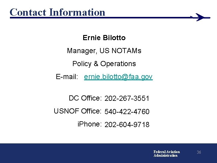 Contact Information Ernie Bilotto Manager, US NOTAMs Policy & Operations E-mail: ernie. bilotto@faa. gov