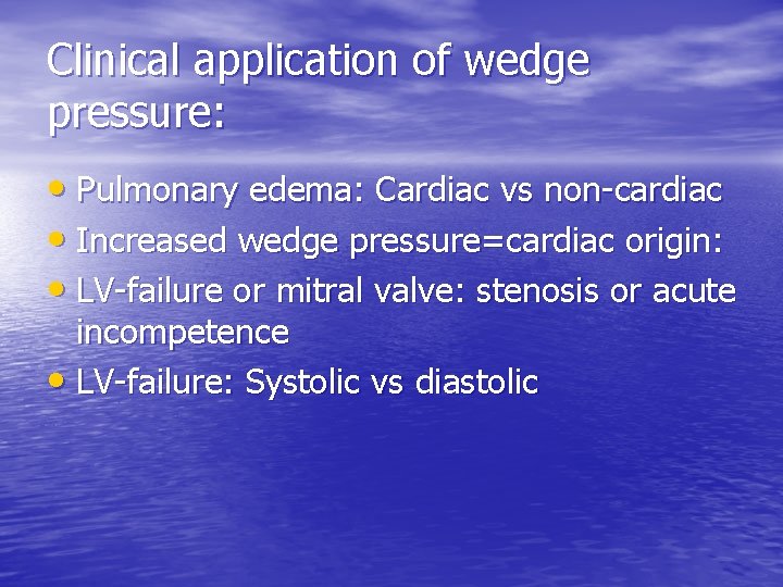 Clinical application of wedge pressure: • Pulmonary edema: Cardiac vs non-cardiac • Increased wedge