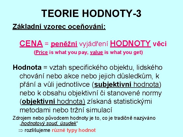 TEORIE HODNOTY-3 Základní vzorec oceňování: CENA = peněžní vyjádření HODNOTY věci (Price is what