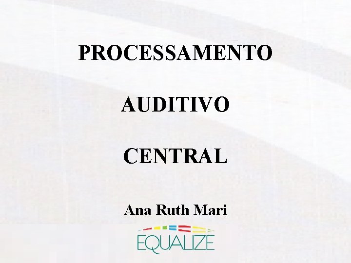 PROCESSAMENTO AUDITIVO CENTRAL Ana Ruth Mari 