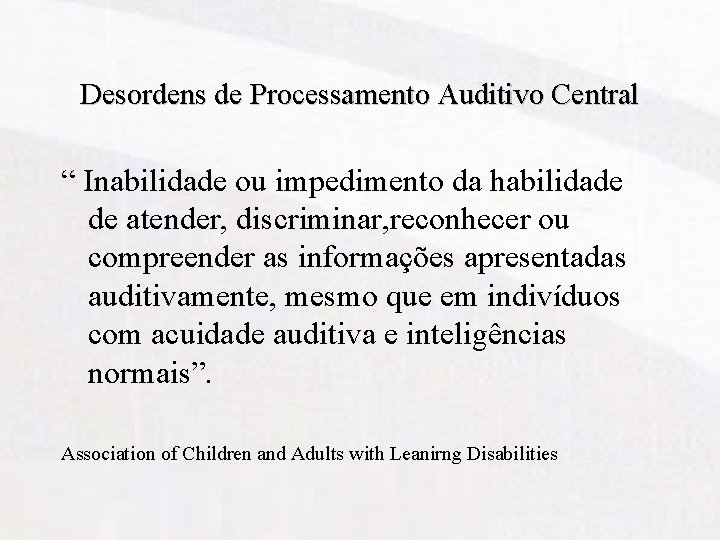 Desordens de Processamento Auditivo Central “ Inabilidade ou impedimento da habilidade de atender, discriminar,