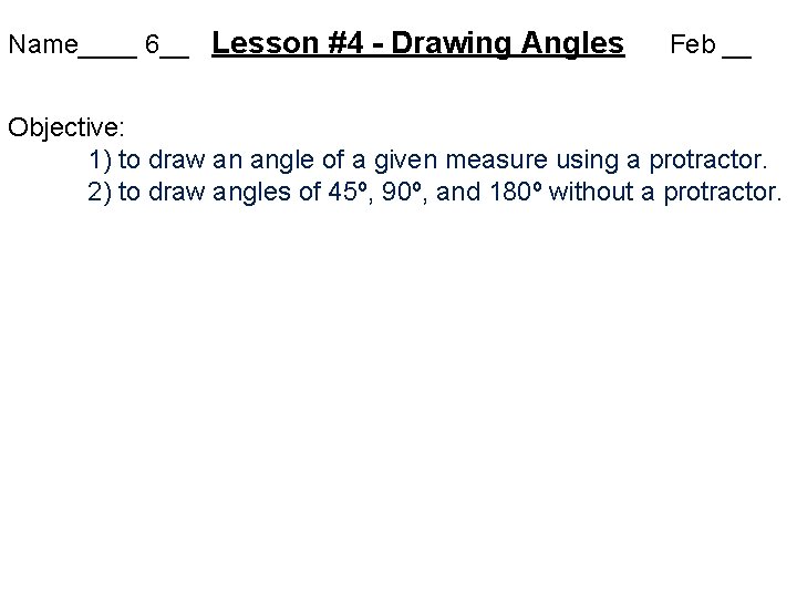 Name____ 6__ Lesson #4 - Drawing Angles Feb __ Objective: 1) to draw an