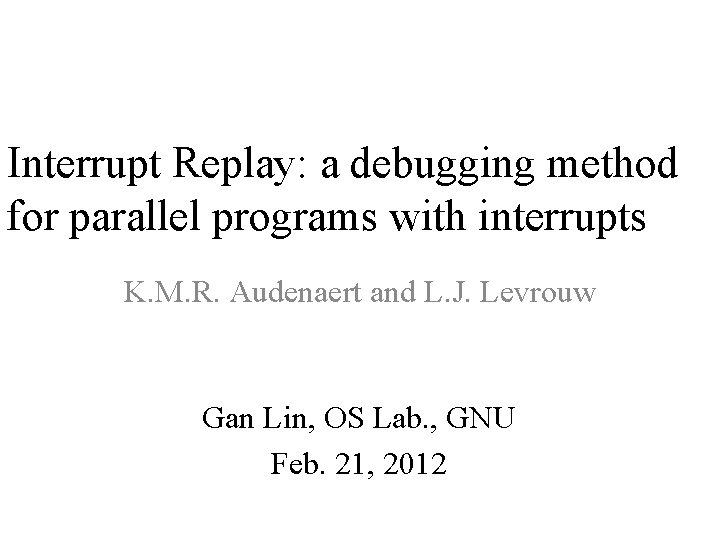 Interrupt Replay: a debugging method for parallel programs with interrupts K. M. R. Audenaert