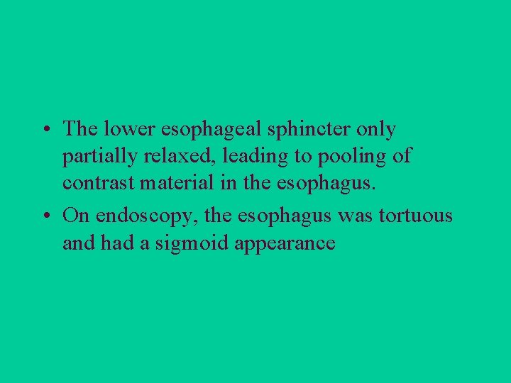  • The lower esophageal sphincter only partially relaxed, leading to pooling of contrast