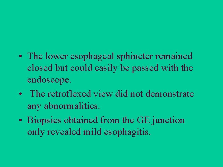  • The lower esophageal sphincter remained closed but could easily be passed with