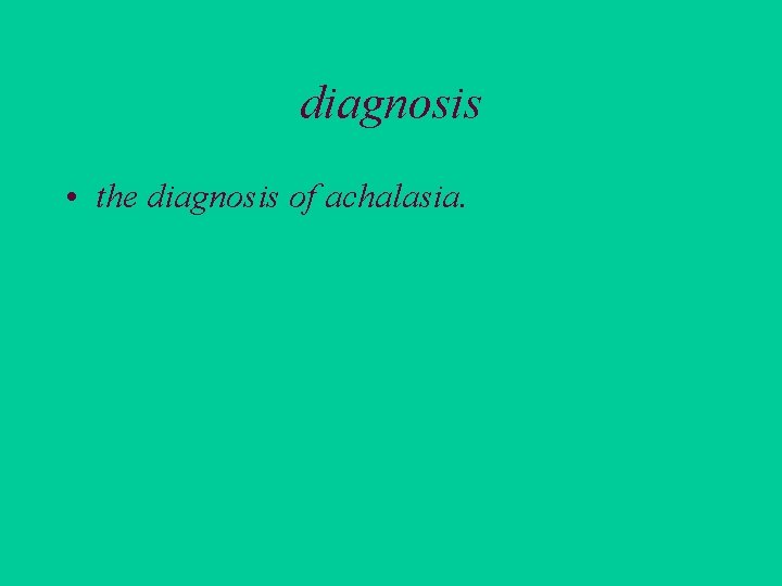 diagnosis • the diagnosis of achalasia. 