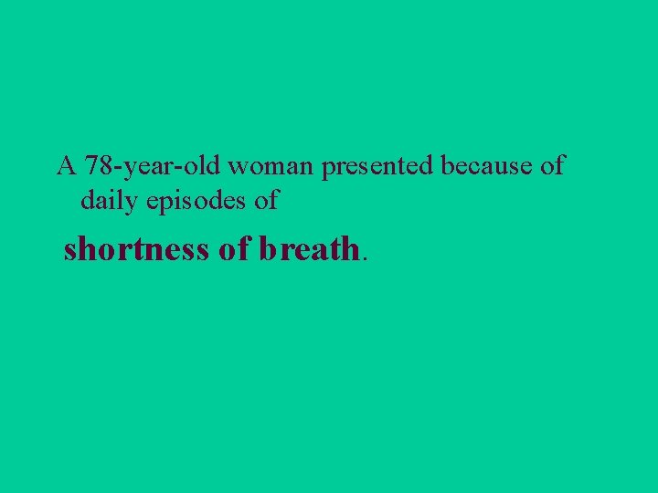 A 78 -year-old woman presented because of daily episodes of shortness of breath. 