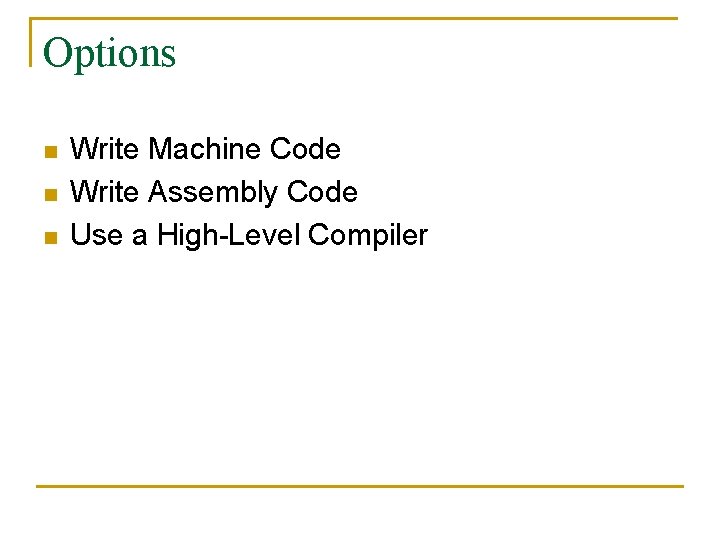 Options n n n Write Machine Code Write Assembly Code Use a High-Level Compiler