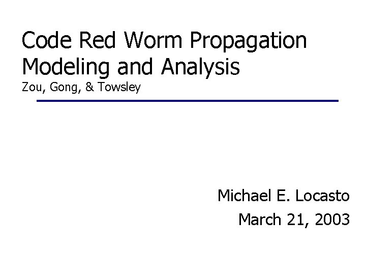 Code Red Worm Propagation Modeling and Analysis Zou, Gong, & Towsley Michael E. Locasto