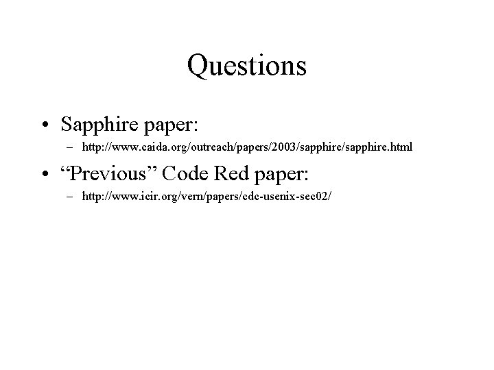 Questions • Sapphire paper: – http: //www. caida. org/outreach/papers/2003/sapphire. html • “Previous” Code Red