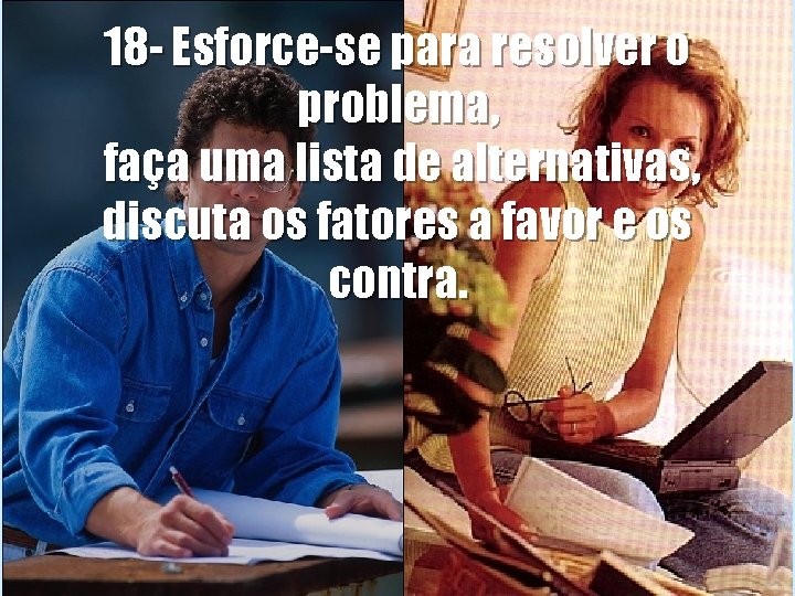 18 - Esforce-se para resolver o problema, faça uma lista de alternativas, discuta os