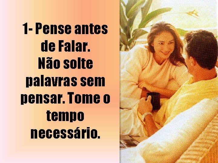 1 - Pense antes de Falar. Não solte palavras sem pensar. Tome o tempo