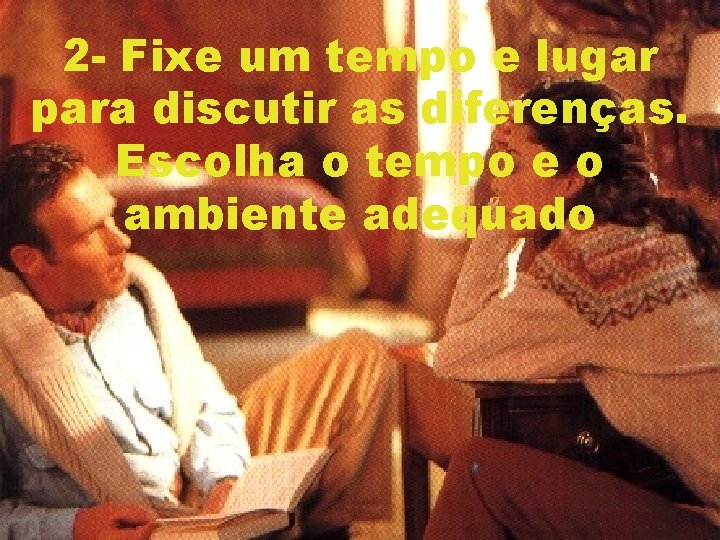 2 - Fixe um tempo e lugar para discutir as diferenças. Escolha o tempo