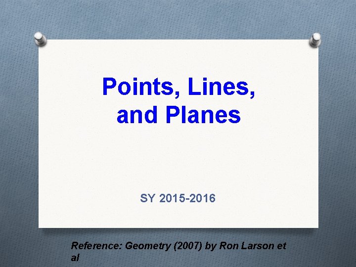 Points, Lines, and Planes SY 2015 -2016 Reference: Geometry (2007) by Ron Larson et