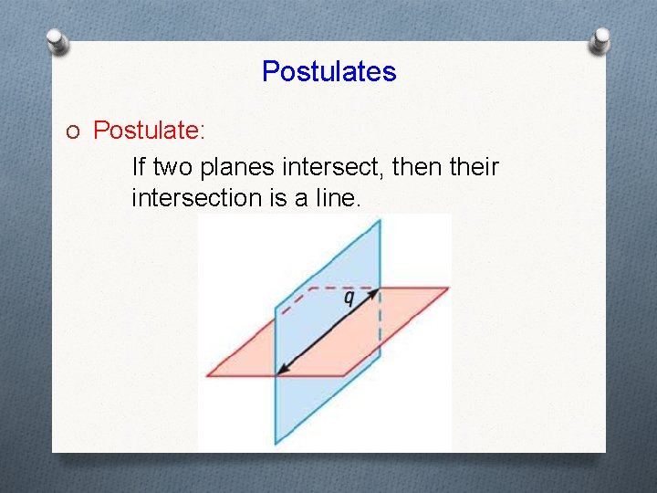 Postulates O Postulate: If two planes intersect, then their intersection is a line. 