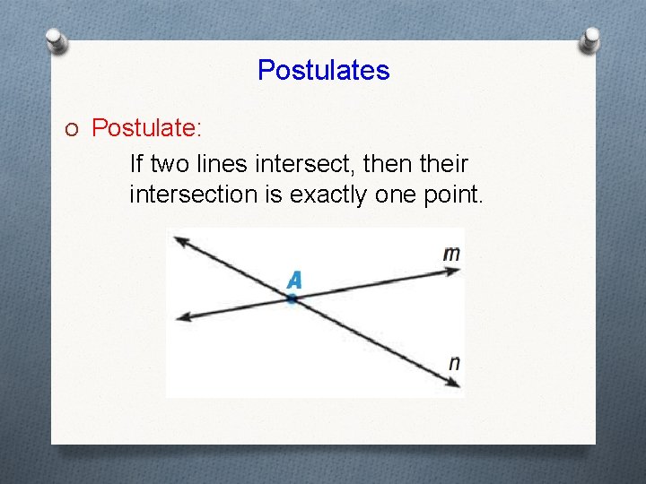 Postulates O Postulate: If two lines intersect, then their intersection is exactly one point.