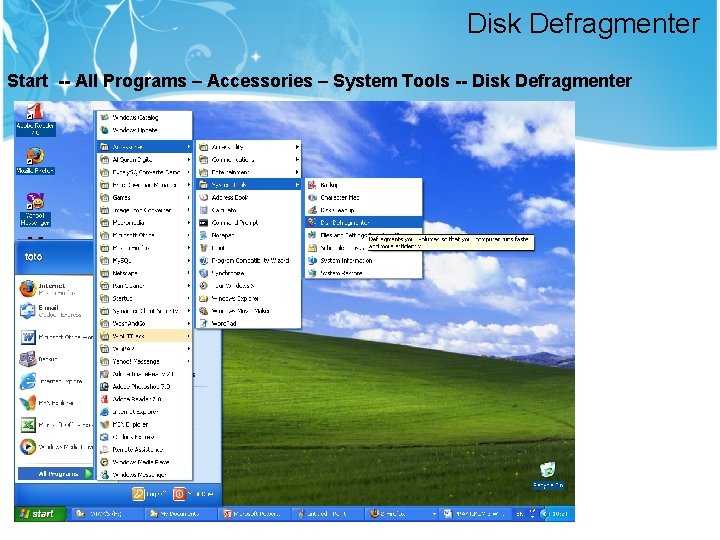 Disk Defragmenter Start -- All Programs – Accessories – System Tools -- Disk Defragmenter