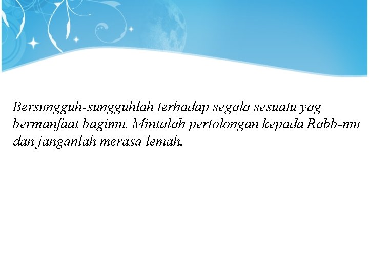 Bersungguh-sungguhlah terhadap segala sesuatu yag bermanfaat bagimu. Mintalah pertolongan kepada Rabb-mu dan janganlah merasa