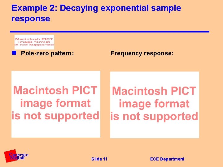 Example 2: Decaying exponential sample response n Pole-zero pattern: Carnegie Mellon Frequency response: Slide