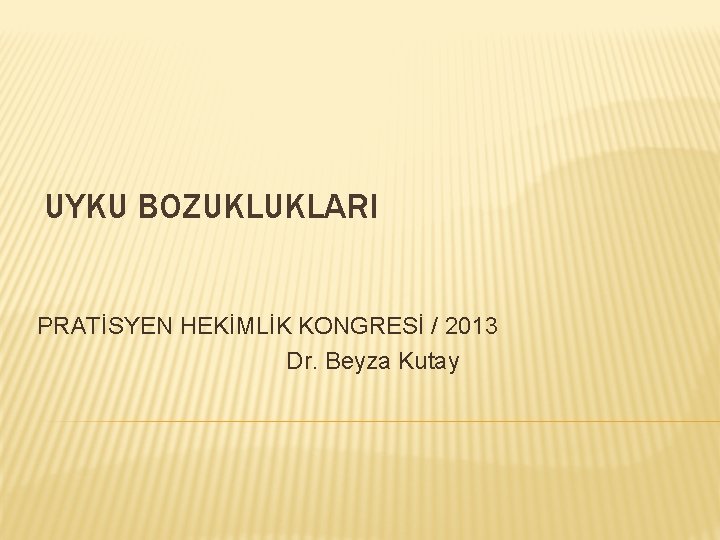 UYKU BOZUKLUKLARI PRATİSYEN HEKİMLİK KONGRESİ / 2013 Dr. Beyza Kutay 
